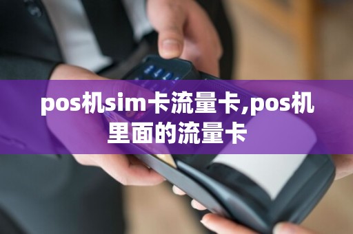 pos机sim卡流量卡,pos机里面的流量卡