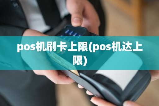 pos机刷卡上限(pos机达上限)