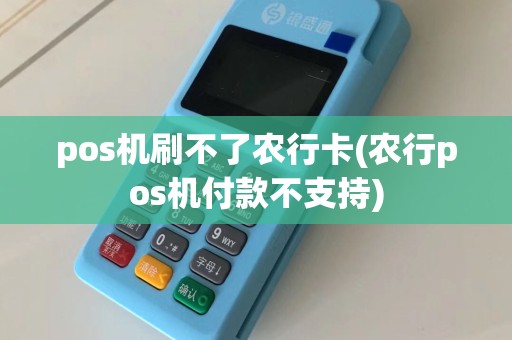 pos机刷不了农行卡(农行pos机付款不支持)