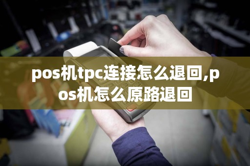 pos机tpc连接怎么退回,pos机怎么原路退回