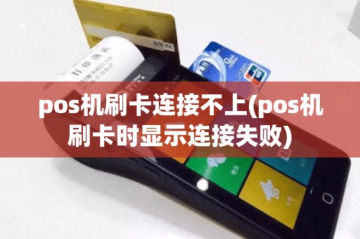 pos机刷卡连接不上(pos机刷卡时显示连接失败)