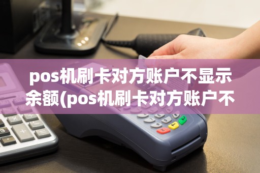 pos机刷卡对方账户不显示余额(pos机刷卡对方账户不显示)