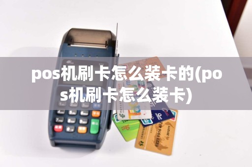 pos机刷卡怎么装卡的(pos机刷卡怎么装卡)