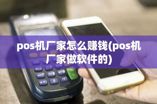pos机厂家怎么赚钱(pos机厂家做软件的)