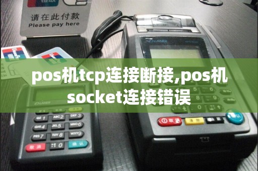 pos机tcp连接断接,pos机socket连接错误  第1张