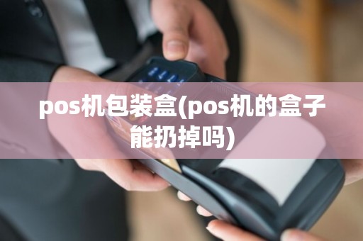 pos机包装盒(pos机的盒子能扔掉吗)  第1张
