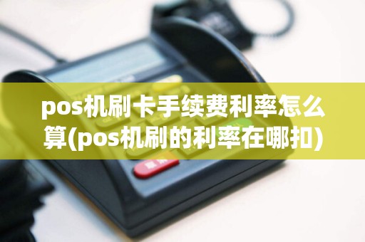 pos机刷卡手续费利率怎么算(pos机刷的利率在哪扣)  第1张
