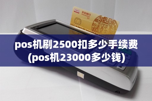 pos机刷2500扣多少手续费(pos机23000多少钱)  第1张