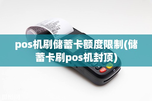 pos机刷储蓄卡额度限制(储蓄卡刷pos机封顶)