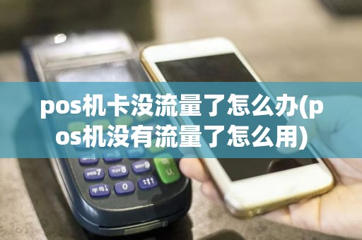 pos机卡没流量了怎么办(pos机没有流量了怎么用)