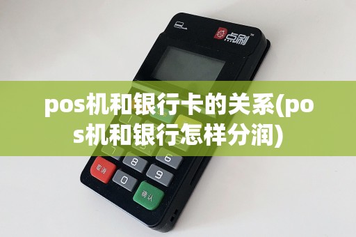 pos机和银行卡的关系(pos机和银行怎样分润)