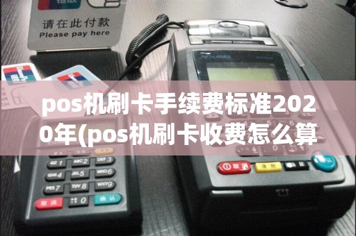 pos机刷卡手续费标准2020年(pos机刷卡收费怎么算)