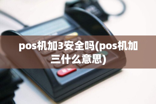 pos机加3安全吗(pos机加三什么意思)