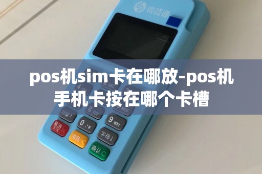 pos机sim卡在哪放-pos机手机卡按在哪个卡槽  第1张