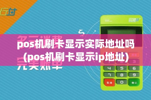 pos机刷卡显示实际地址吗(pos机刷卡显示ip地址)