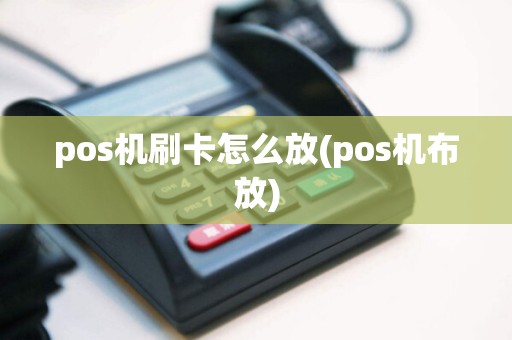 pos机刷卡怎么放(pos机布放)