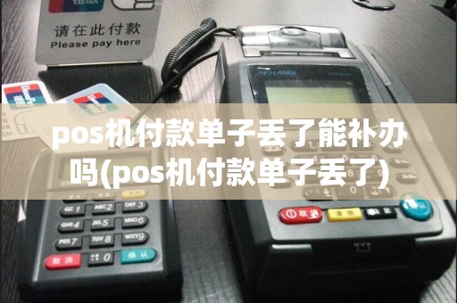pos机付款单子丢了能补办吗(pos机付款单子丢了)