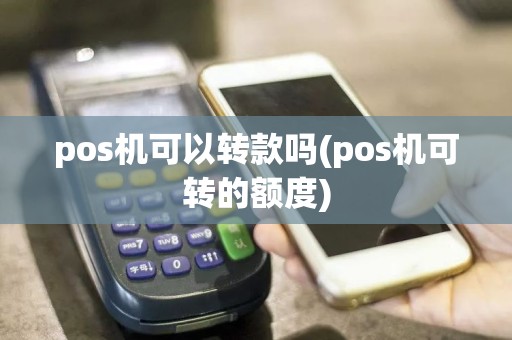 pos机可以转款吗(pos机可转的额度)