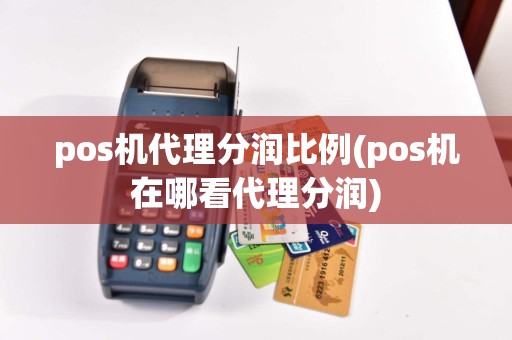 pos机代理分润比例(pos机在哪看代理分润)