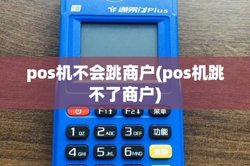 pos机不会跳商户(pos机跳不了商户)