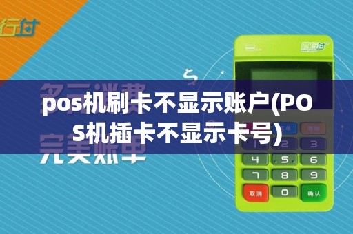 pos机刷卡不显示账户(POS机插卡不显示卡号)