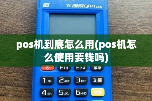pos机到底怎么用(pos机怎么使用要钱吗)