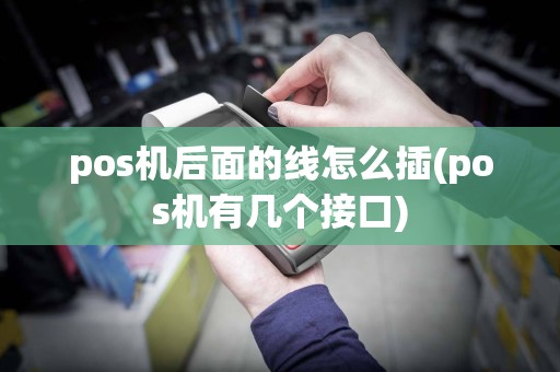 pos机后面的线怎么插(pos机有几个接口)
