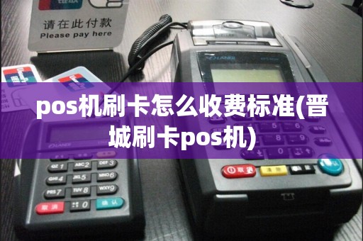 pos机刷卡怎么收费标准(晋城刷卡pos机)