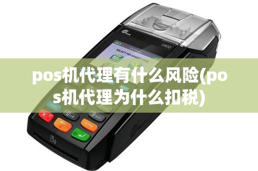 pos机代理有什么风险(pos机代理为什么扣税)
