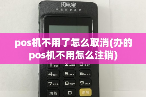 pos机不用了怎么取消(办的pos机不用怎么注销)