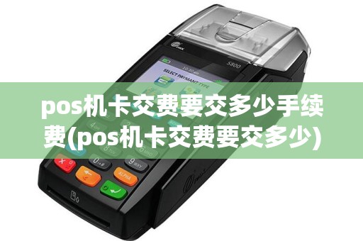 pos机卡交费要交多少手续费(pos机卡交费要交多少)