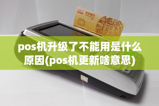 pos机升级了不能用是什么原因(pos机更新啥意思)