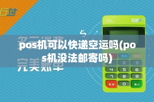 pos机可以快递空运吗(pos机没法邮寄吗)
