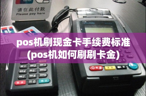 pos机刷现金卡手续费标准(pos机如何刷刷卡金)
