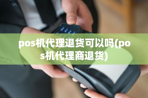 pos机代理退货可以吗(pos机代理商退货)
