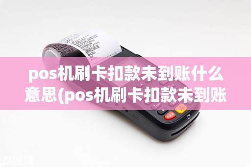 pos机刷卡扣款未到账什么意思(pos机刷卡扣款未到账)