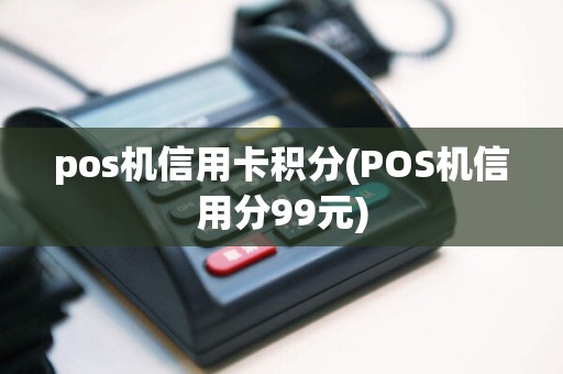 pos机信用卡积分(POS机信用分99元)