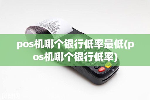pos机哪个银行低率最低(pos机哪个银行低率)