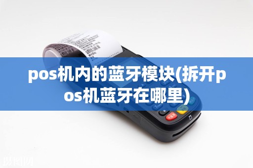 pos机内的蓝牙模块(拆开pos机蓝牙在哪里)