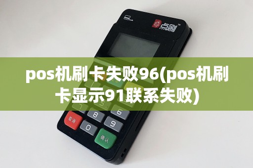 pos机刷卡失败96(pos机刷卡显示91联系失败)
