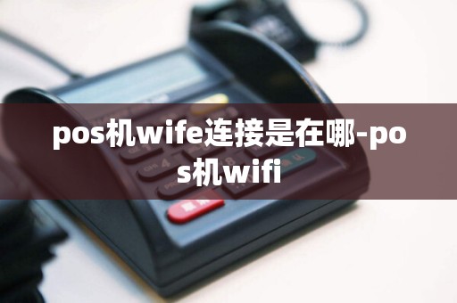 pos机wife连接是在哪-pos机wifi  第1张