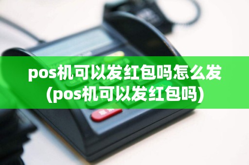 pos机可以发红包吗怎么发(pos机可以发红包吗)