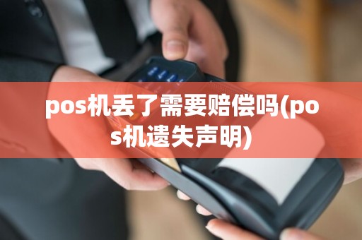 pos机丢了需要赔偿吗(pos机遗失声明)