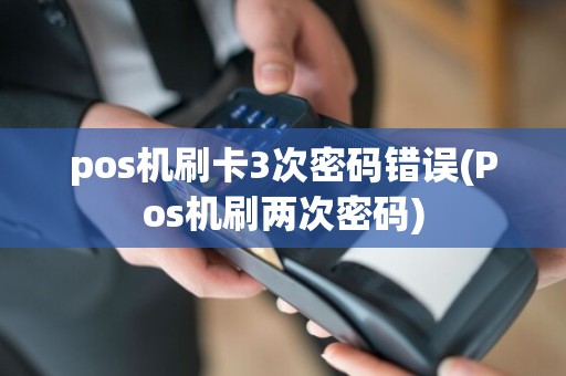 pos机刷卡3次密码错误(Pos机刷两次密码)
