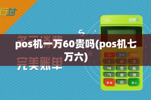 pos机一万60贵吗(pos机七万六)