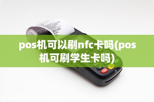 pos机可以刷nfc卡吗(pos机可刷学生卡吗)