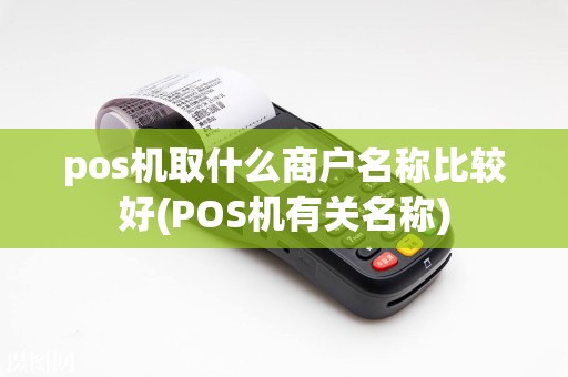 pos机取什么商户名称比较好(POS机有关名称)