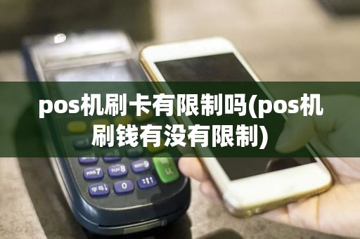 pos机刷卡有限制吗(pos机刷钱有没有限制)