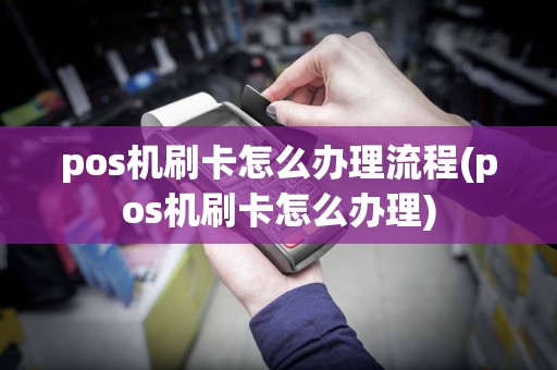 pos机刷卡怎么办理流程(pos机刷卡怎么办理)