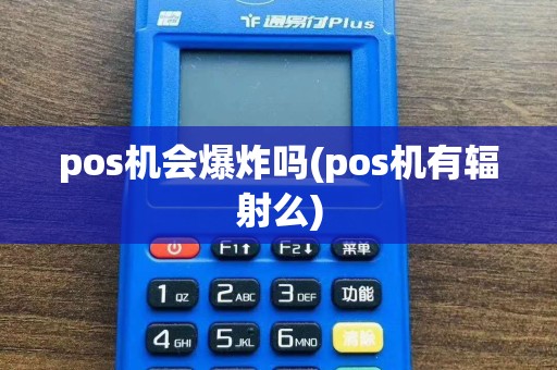 pos机会爆炸吗(pos机有辐射么)